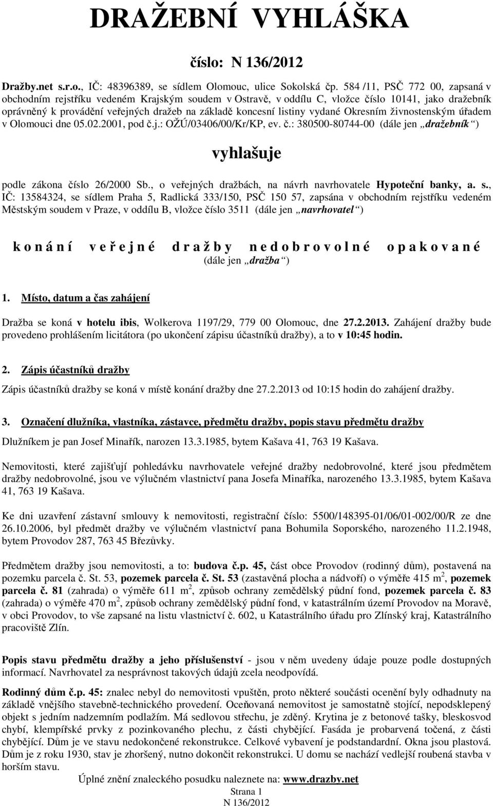 vydané Okresním živnostenským úřadem v Olomouci dne 05.02.2001, pod č.j.: OŽÚ/03406/00/Kr/KP, ev. č.: 380500-80744-00 (dále jen dražebník ) vyhlašuje podle zákona číslo 26/2000 Sb.