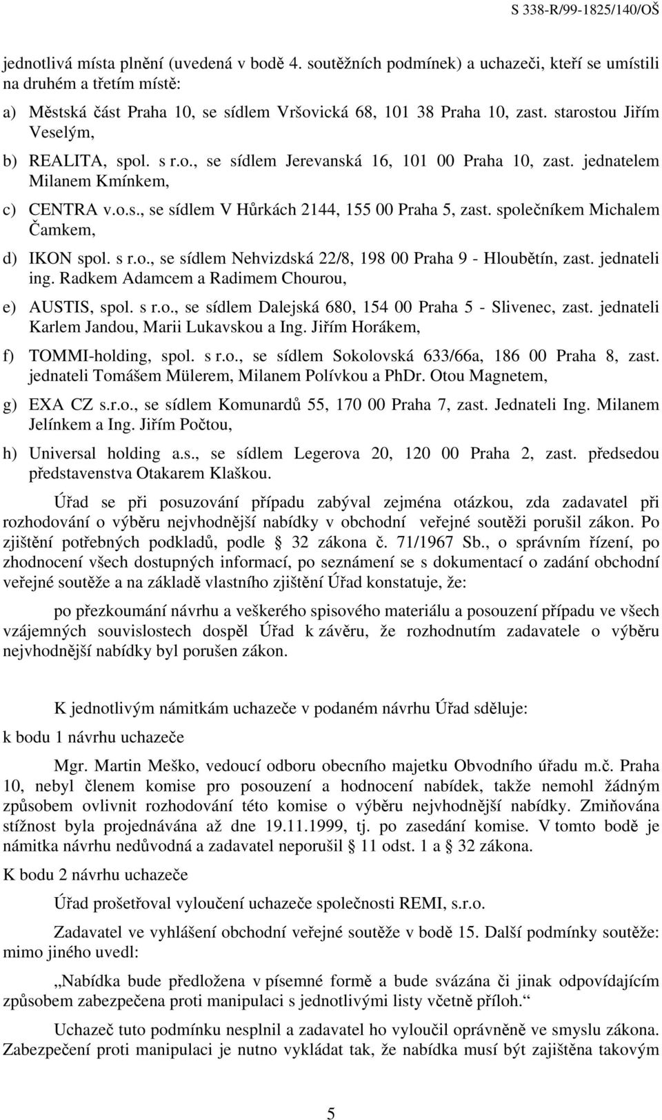 společníkem Michalem Čamkem, d) IKON spol. s r.o., se sídlem Nehvizdská 22/8, 198 00 Praha 9 - Hloubětín, zast. jednateli ing. Radkem Adamcem a Radimem Chourou, e) AUSTIS, spol. s r.o., se sídlem Dalejská 680, 154 00 Praha 5 - Slivenec, zast.