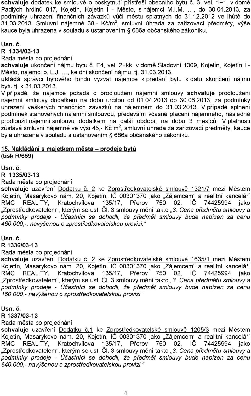 R 1334/03-13 schvaluje ukončení nájmu bytu č. E4, vel. 2+kk, v domě Sladovní 1309, Kojetín, Kojetín I - Město, nájemci p. L.J., ke dni skončení nájmu, tj. 31.03.2013, ukládá správci bytového fondu vyzvat nájemce k předání bytu k datu skončení nájmu bytu tj.