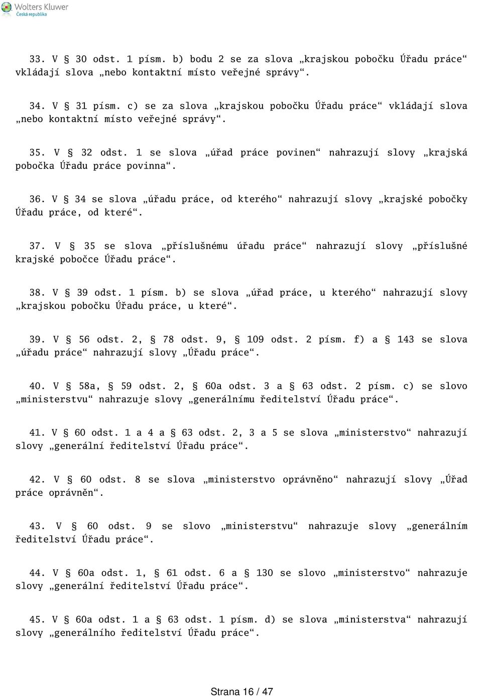 V 34 se slova úřadu práce, od kterého nahrazují slovy krajské pobočky Úřadu práce, od které. 37. V 35 se slova příslunému úřadu práce nahrazují slovy přísluné krajské pobočce Úřadu práce. 38.