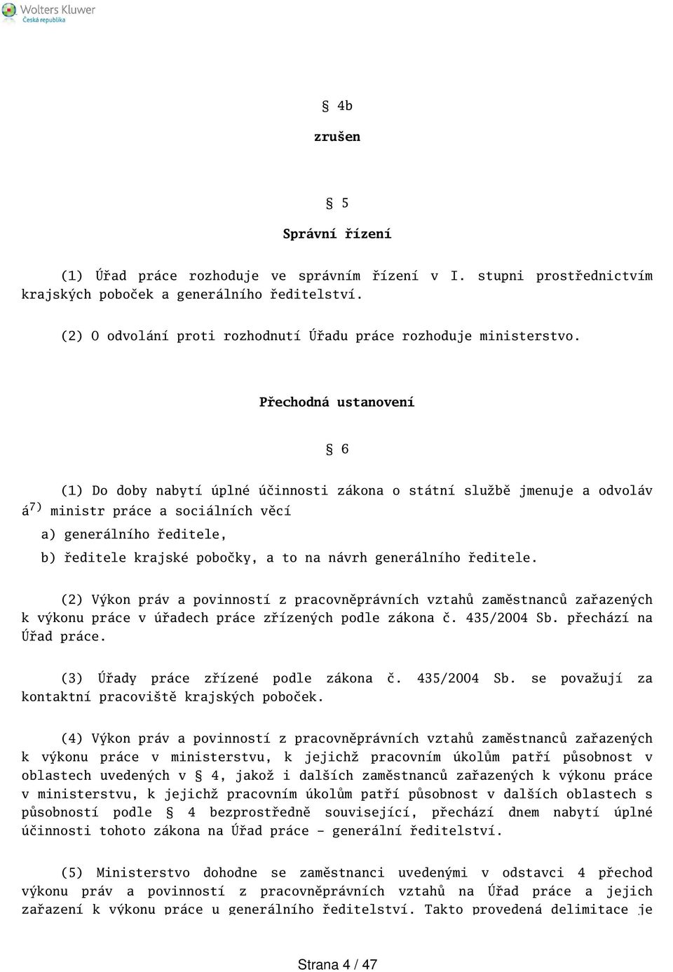 Přechodná ustanovení 6 (1) Do doby nabytí úplné účinnosti zákona o státní službě jmenuje a odvoláv á 7) ministr práce a sociálních věcí a) generálního ředitele, b) ředitele krajské pobočky, a to na