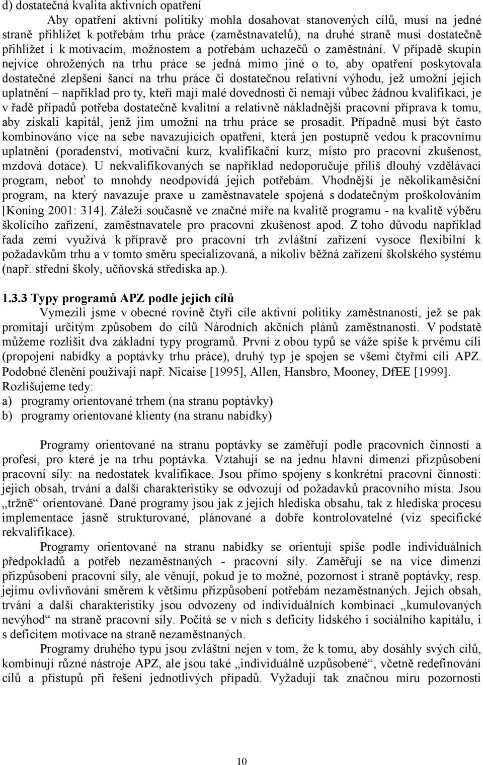 V případě skupin nejvíce ohrožených na trhu práce se jedná mimo jiné o to, aby opatření poskytovala dostatečné zlepšení šancí na trhu práce či dostatečnou relativní výhodu, jež umožní jejich