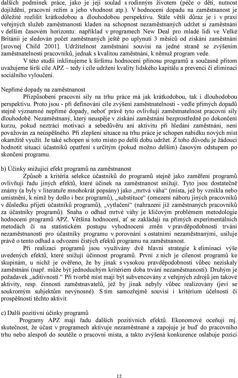 Stále větší důraz je i v praxi veřejných služeb zaměstnanosti kladen na schopnost nezaměstnaných udržet si zaměstnání v delším časovém horizontu: například v programech New Deal pro mladé lidi ve