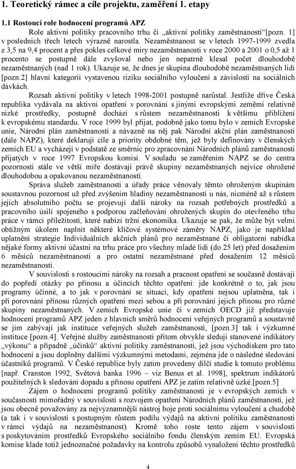 Nezaměstnanost se v letech 1997-1999 zvedla z 3,5 na 9,4 procent a přes pokles celkové míry nezaměstnanosti v roce 2000 a 2001 o 0,5 až 1 procento se postupně dále zvyšoval nebo jen nepatrně klesal