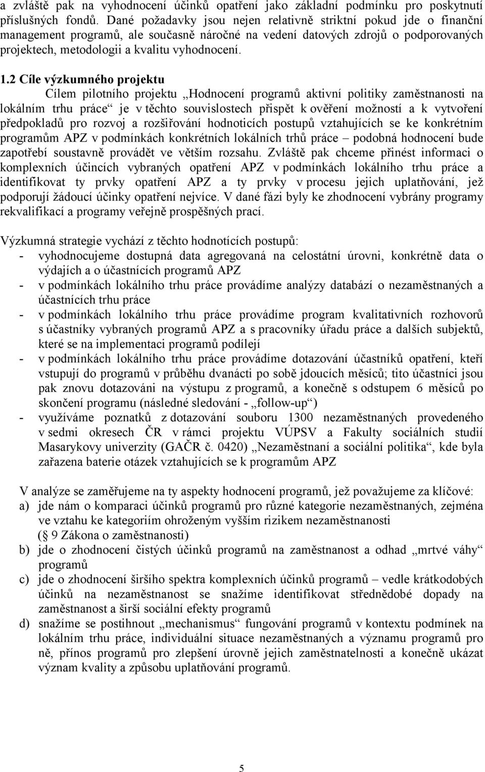 2 Cíle výzkumného projektu Cílem pilotního projektu Hodnocení programů aktivní politiky zaměstnanosti na lokálním trhu práce je v těchto souvislostech přispět k ověření možností a k vytvoření