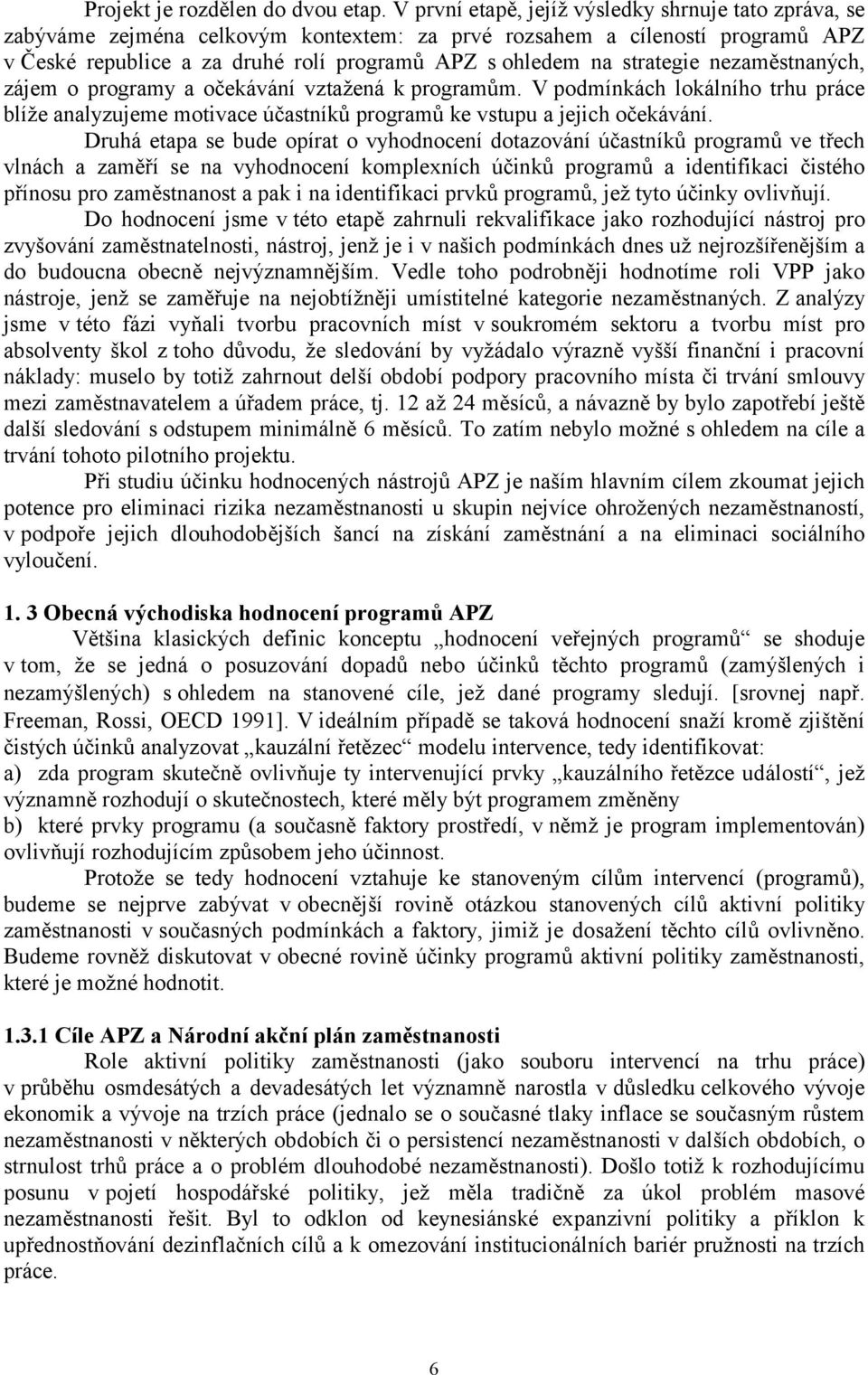 strategie nezaměstnaných, zájem o programy a očekávání vztažená k programům. V podmínkách lokálního trhu práce blíže analyzujeme motivace účastníků programů ke vstupu a jejich očekávání.