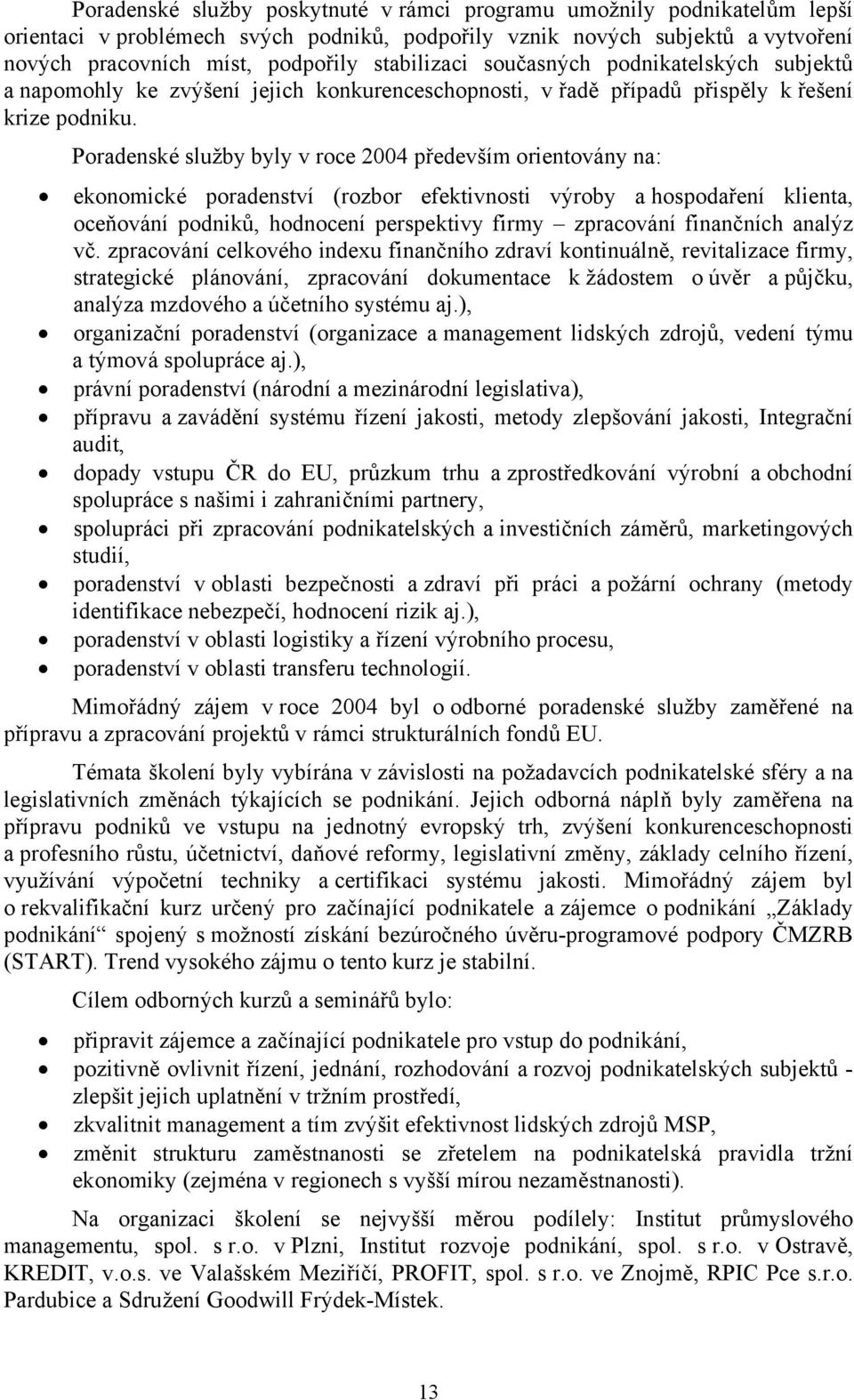 Poradenské služby byly v roce 2004 především orientovány na: ekonomické poradenství (rozbor efektivnosti výroby a hospodaření klienta, oceňování podniků, hodnocení perspektivy firmy zpracování