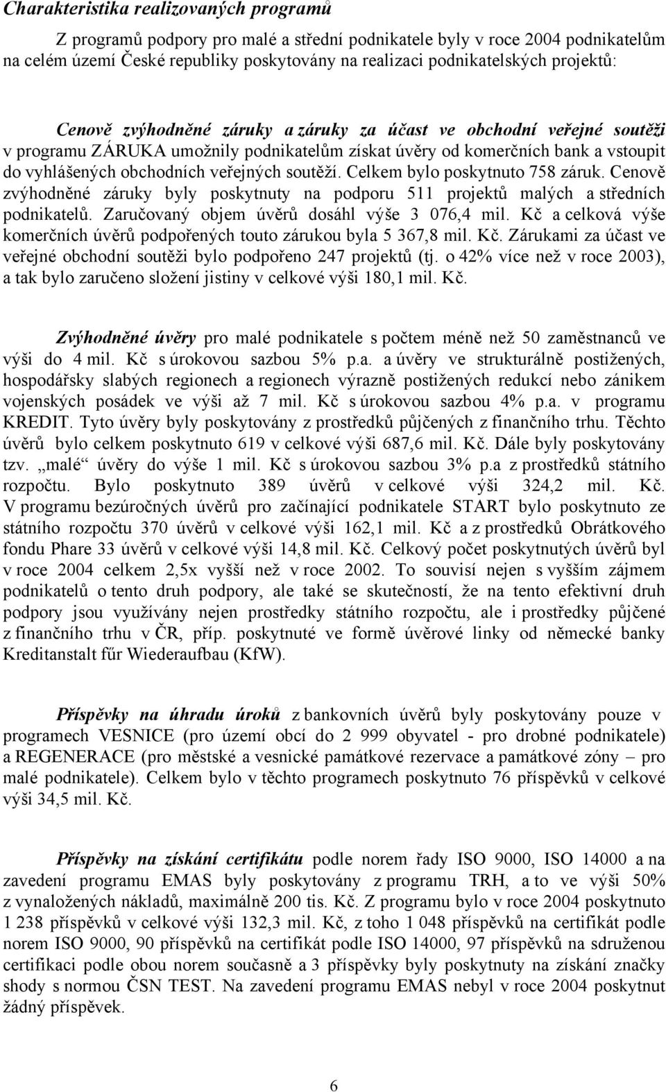 soutěží. Celkem bylo poskytnuto 758 záruk. Cenově zvýhodněné záruky byly poskytnuty na podporu 511 projektů malých a středních podnikatelů. Zaručovaný objem úvěrů dosáhl výše 3 076,4 mil.