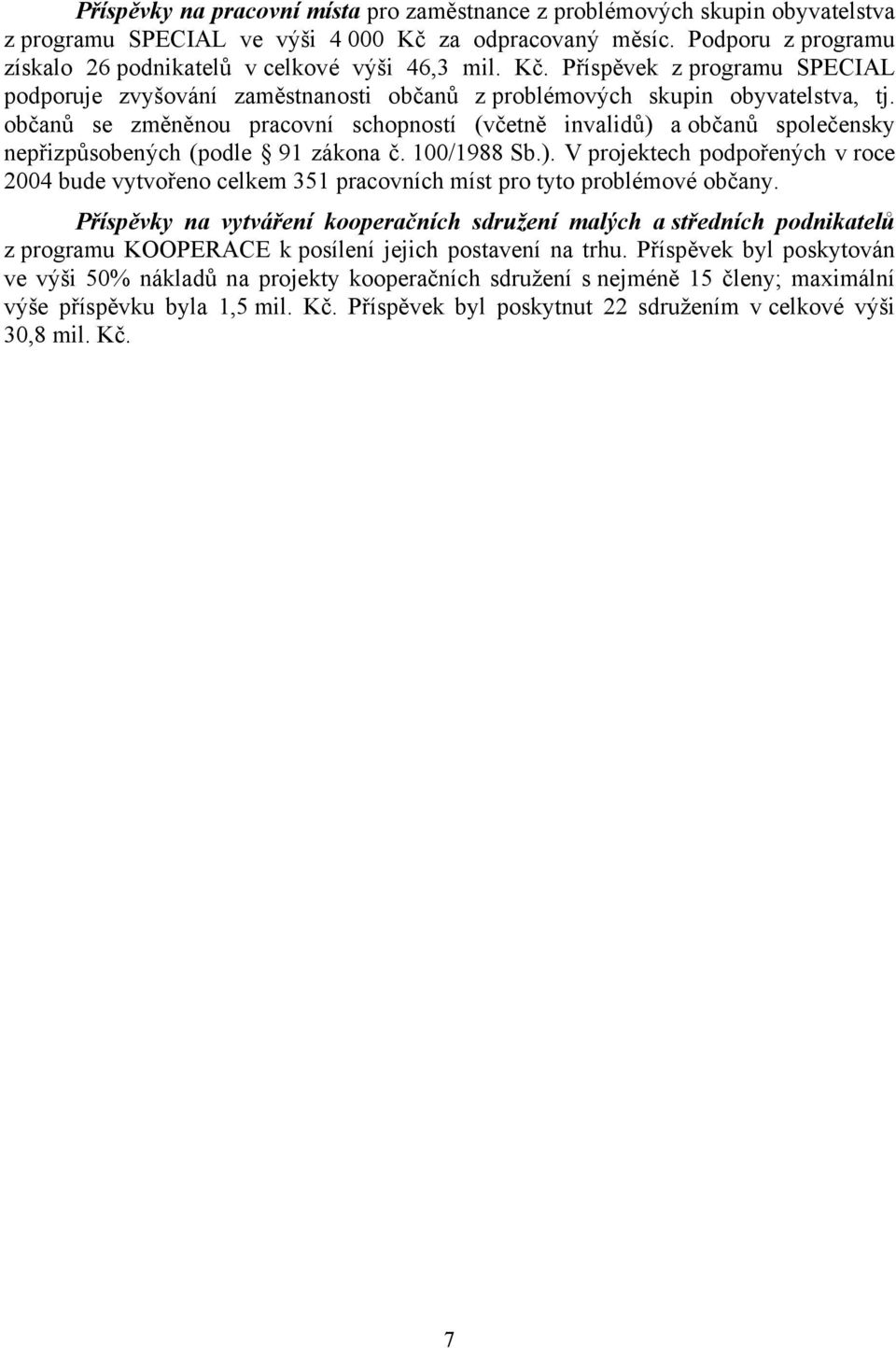 občanů se změněnou pracovní schopností (včetně invalidů) a občanů společensky nepřizpůsobených (podle 91 zákona č. 100/1988 Sb.). V projektech podpořených v roce 2004 bude vytvořeno celkem 351 pracovních míst pro tyto problémové občany.