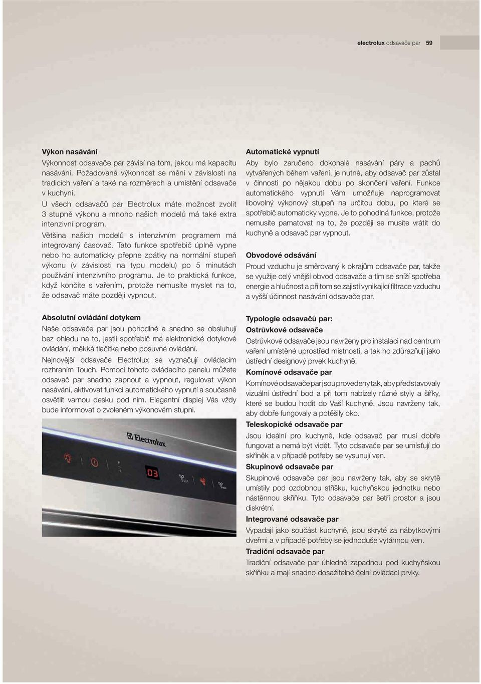 U všech odsavačů par Electrolux máte možnost zvolit 3 stupně výkonu a mnoho našich modelů má také extra intenzivní program. Většina našich modelů s intenzivním programem má integrovaný časovač.