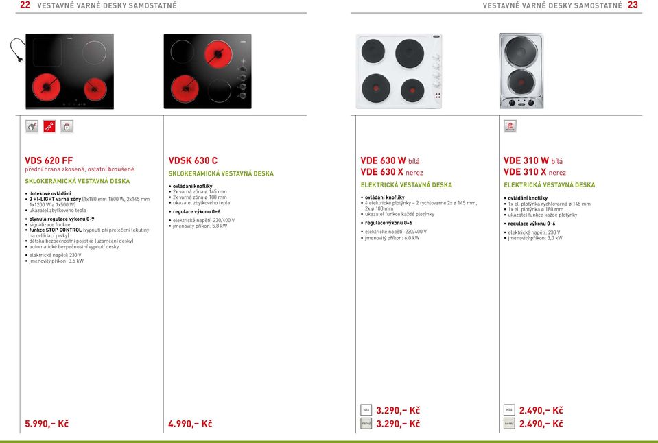 desky) automatické bezpečnostní vypnutí desky VDSK 630 C SKLOKERAMICKÁ VESTAVNÁ DESKA ovládání knoflíky 2x varná zóna ø 145 mm 2x varná zóna ø 180 mm regulace výkonu 0 6 jmenovitý příkon: 5,8 kw VDE