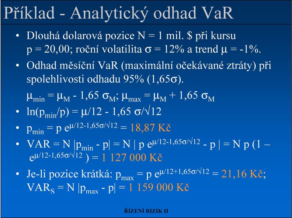 µ min = µ M - 1,65 σ M ; µ max = µ M + 1,65 σ M ln(p min /p) = µ/12-1,65 σ/ 12 p min = p e µ/12-1,65σ/ 12 = 18,87 Kč VAR = N p