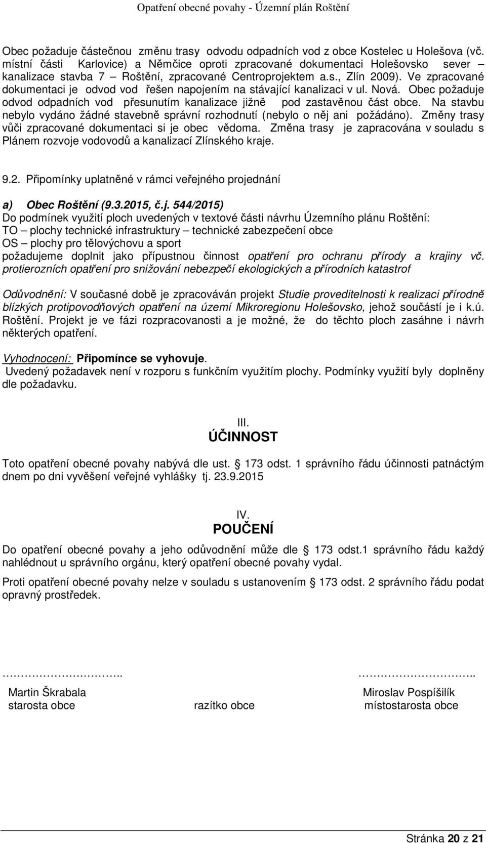 Ve zpracované dokumentaci je odvod vod řešen napojením na stávající kanalizaci v ul. Nová. Obec požaduje odvod odpadních vod přesunutím kanalizace jižně pod zastavěnou část obce.