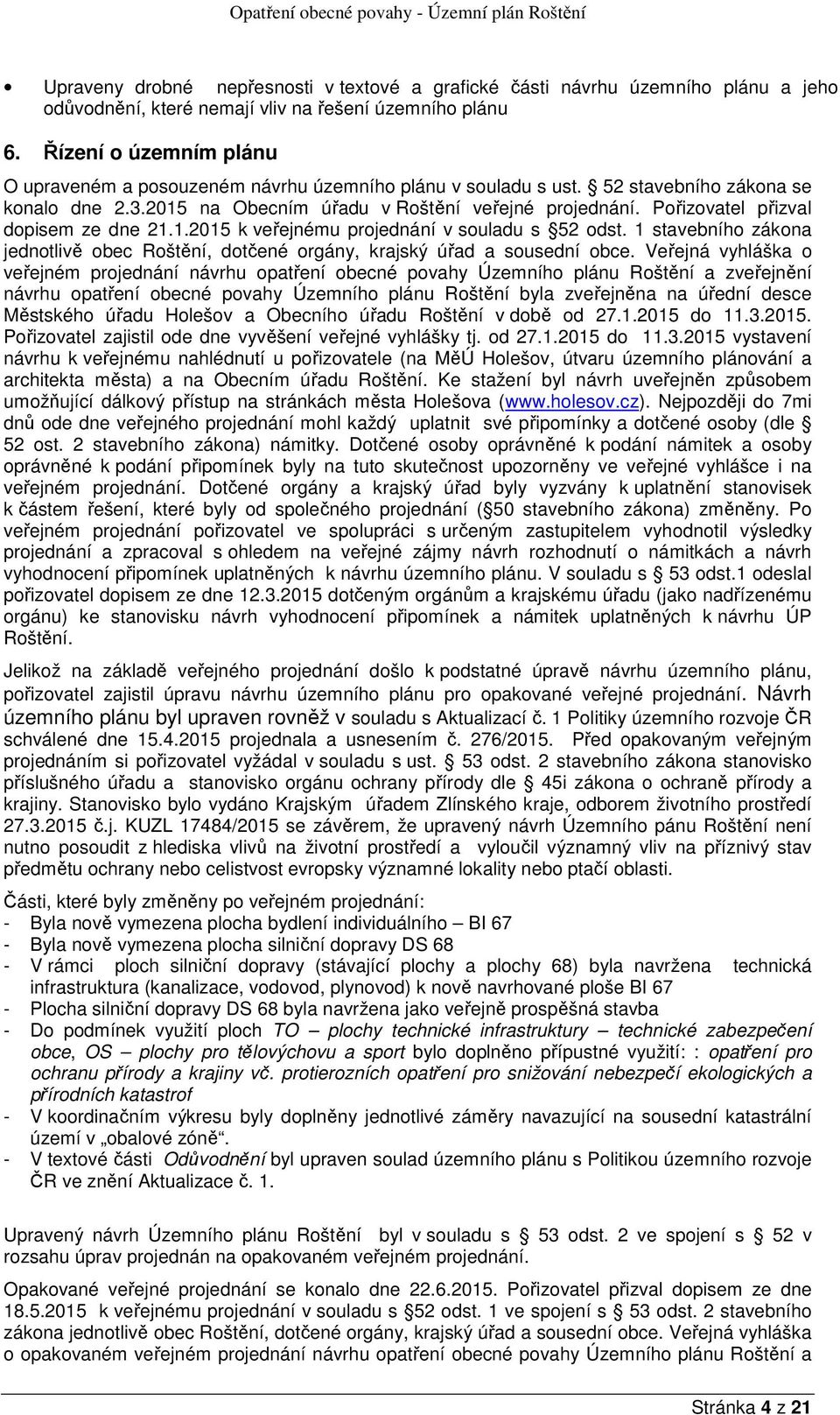 Pořizovatel přizval dopisem ze dne 21.1.2015 k veřejnému projednání v souladu s 52 odst. 1 stavebního zákona jednotlivě obec Roštění, dotčené orgány, krajský úřad a sousední obce.