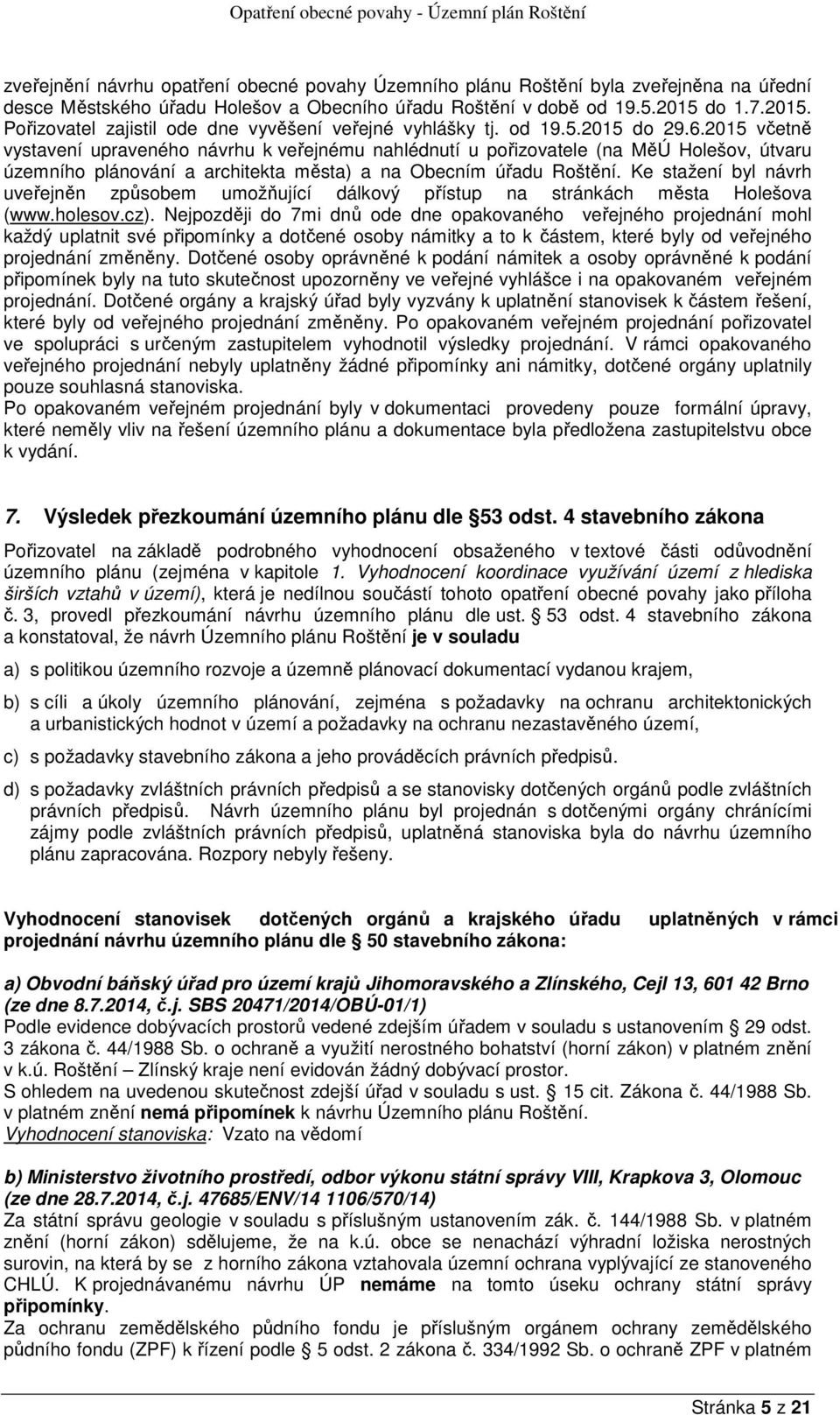 2015 včetně vystavení upraveného návrhu k veřejnému nahlédnutí u pořizovatele (na MěÚ Holešov, útvaru územního plánování a architekta města) a na Obecním úřadu Roštění.
