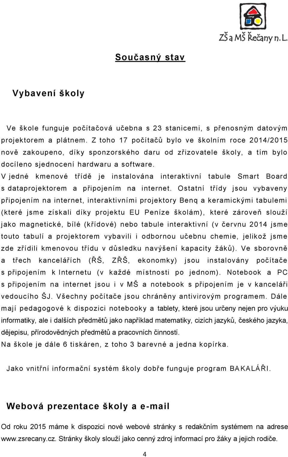 V jedné kmenové třídě je instalována interaktivní tabule Smart Board s dataprojektorem a připojením na internet.