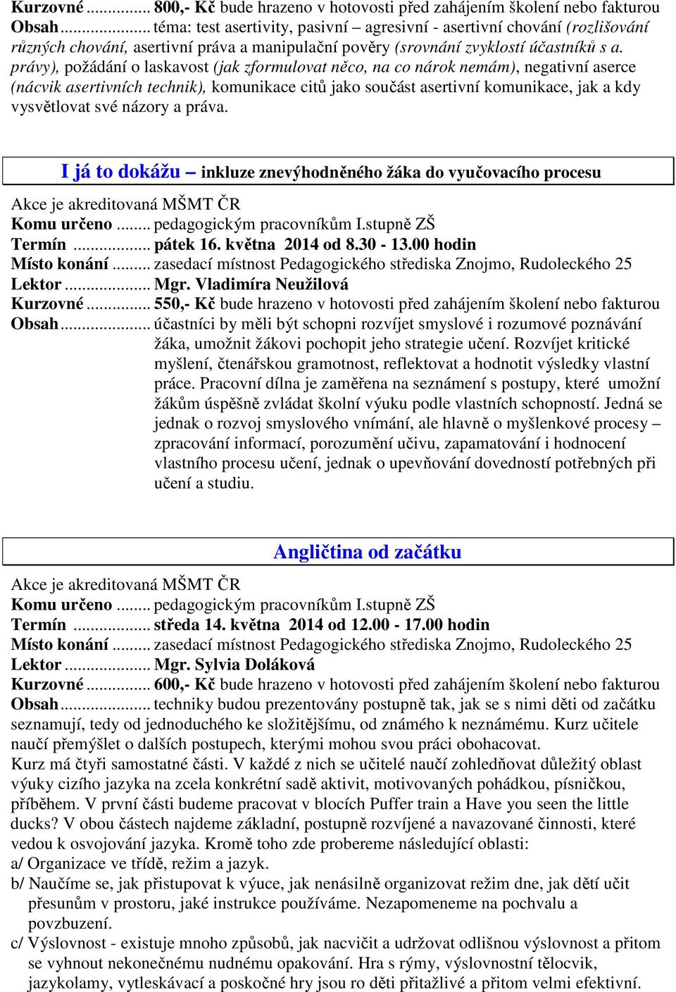 právy), požádání o laskavost (jak zformulovat něco, na co nárok nemám), negativní aserce (nácvik asertivních technik), komunikace citů jako součást asertivní komunikace, jak a kdy vysvětlovat své