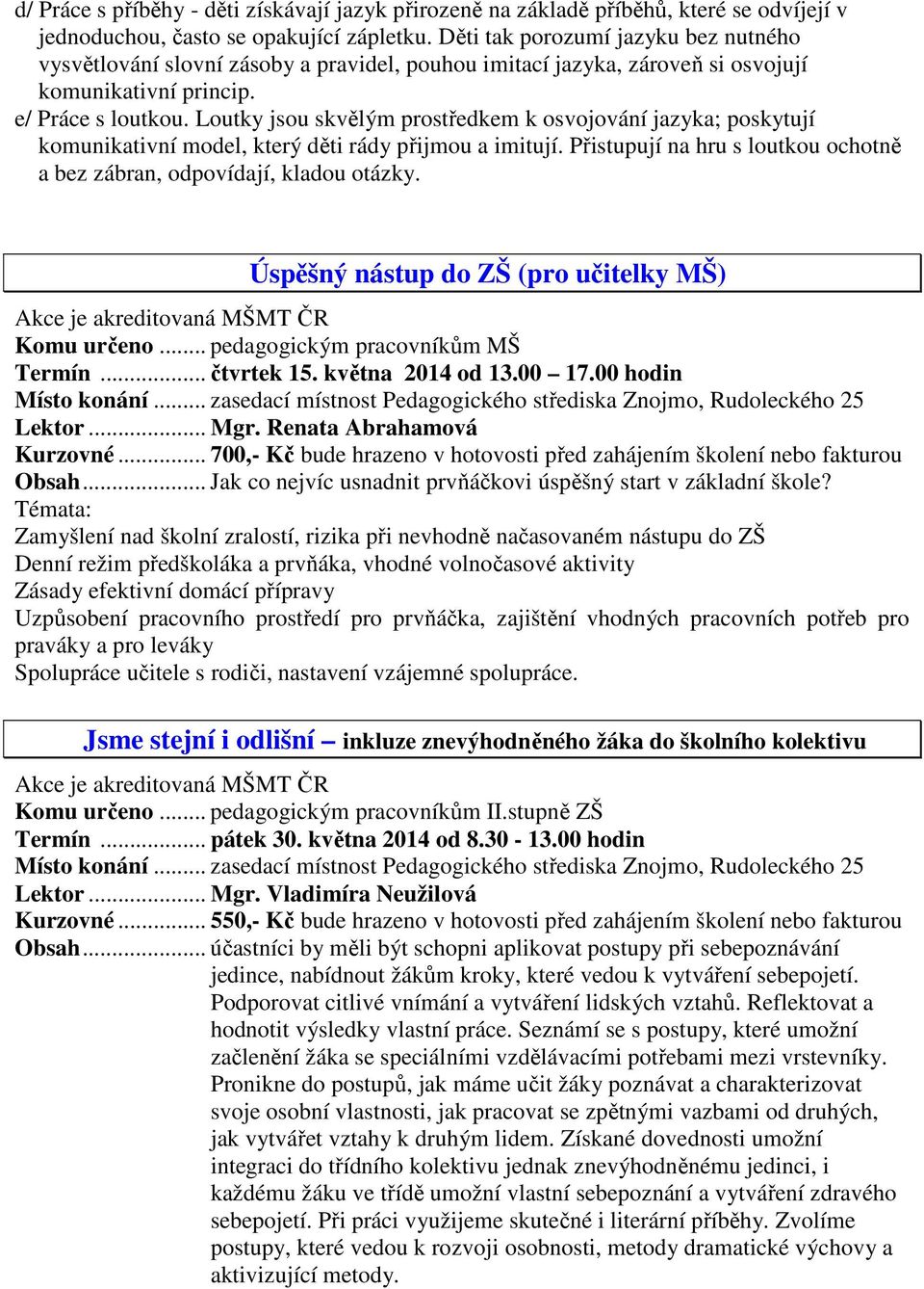 Loutky jsou skvělým prostředkem k osvojování jazyka; poskytují komunikativní model, který děti rády přijmou a imitují. Přistupují na hru s loutkou ochotně a bez zábran, odpovídají, kladou otázky.