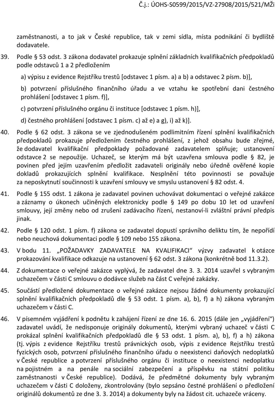 b)], b) potvrzení příslušného finančního úřadu a ve vztahu ke spotřební dani čestného prohlášení [odstavec 1 písm. f)], c) potvrzení příslušného orgánu či instituce [odstavec 1 písm.