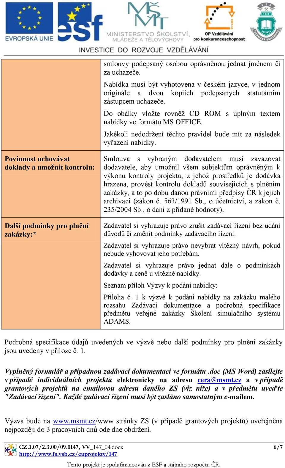 Povinnost uchovávat doklady a umožnit kontrolu: Další podmínky pro plnění zakázky:* Smlouva s vybraným dodavatelem musí zavazovat dodavatele, aby umožnil všem subjektům oprávněným k výkonu kontroly