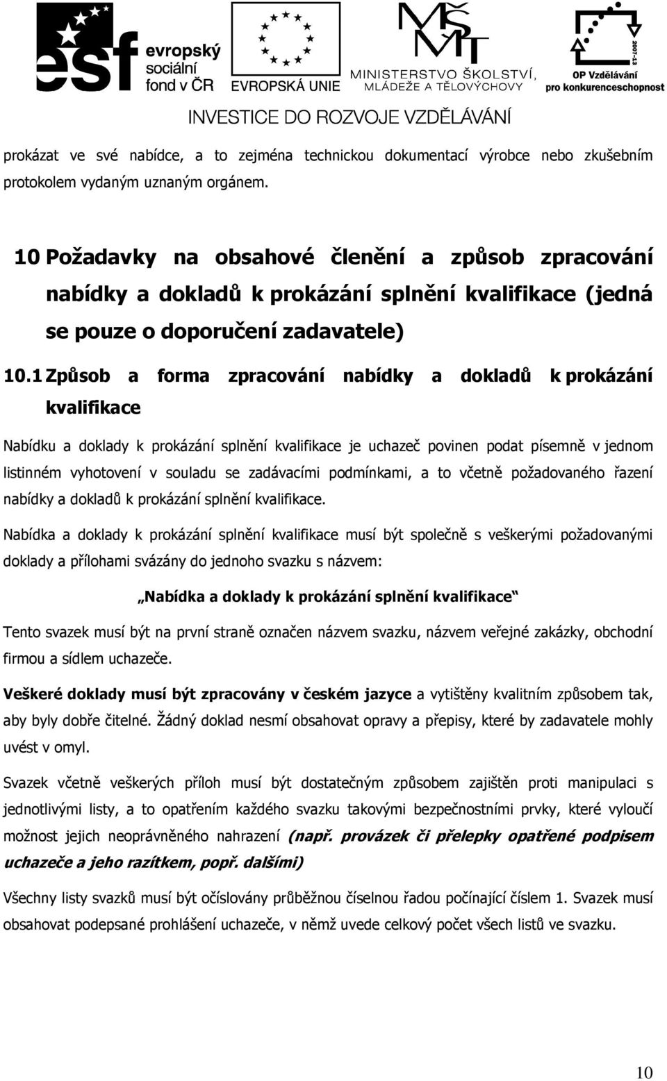 1 Způsob a forma zpracování nabídky a dokladů k prokázání kvalifikace Nabídku a doklady k prokázání splnění kvalifikace je uchazeč povinen podat písemně v jednom listinném vyhotovení v souladu se