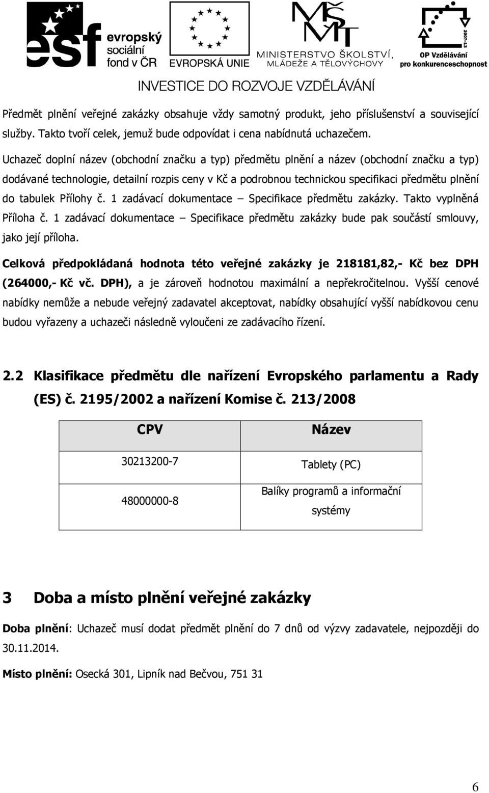 tabulek Přílohy č. 1 zadávací dokumentace Specifikace předmětu zakázky. Takto vyplněná Příloha č. 1 zadávací dokumentace Specifikace předmětu zakázky bude pak součástí smlouvy, jako její příloha.