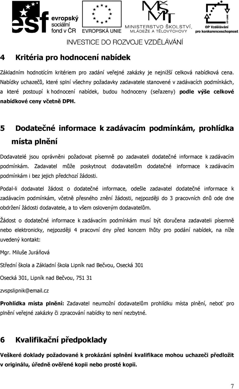 DPH. 5 Dodatečné informace k zadávacím podmínkám, prohlídka místa plnění Dodavatelé jsou oprávněni požadovat písemně po zadavateli dodatečné informace k zadávacím podmínkám.