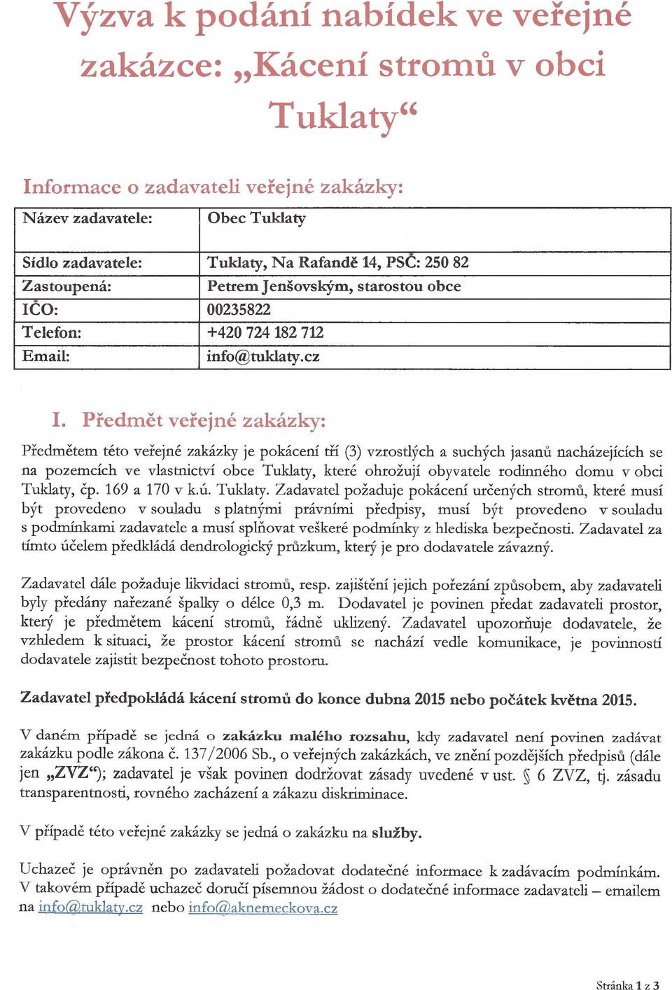 Předmět veřejné zakázky: Předmětem této veřejné zakázky je pokácení tří (3) vzrostlých a suchých jasanů nacházejících se na pozemcích ve vlastnictví obce Tuklaty, které ohrožují obyvatele rodinného