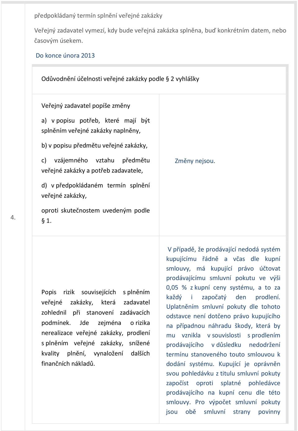 veřejné zakázky, c) vzájemného vztahu předmětu veřejné zakázky a potřeb zadavatele, Změny nejsou. d) v předpokládaném termín splnění veřejné zakázky, 4. oproti skutečnostem uvedeným podle 1.