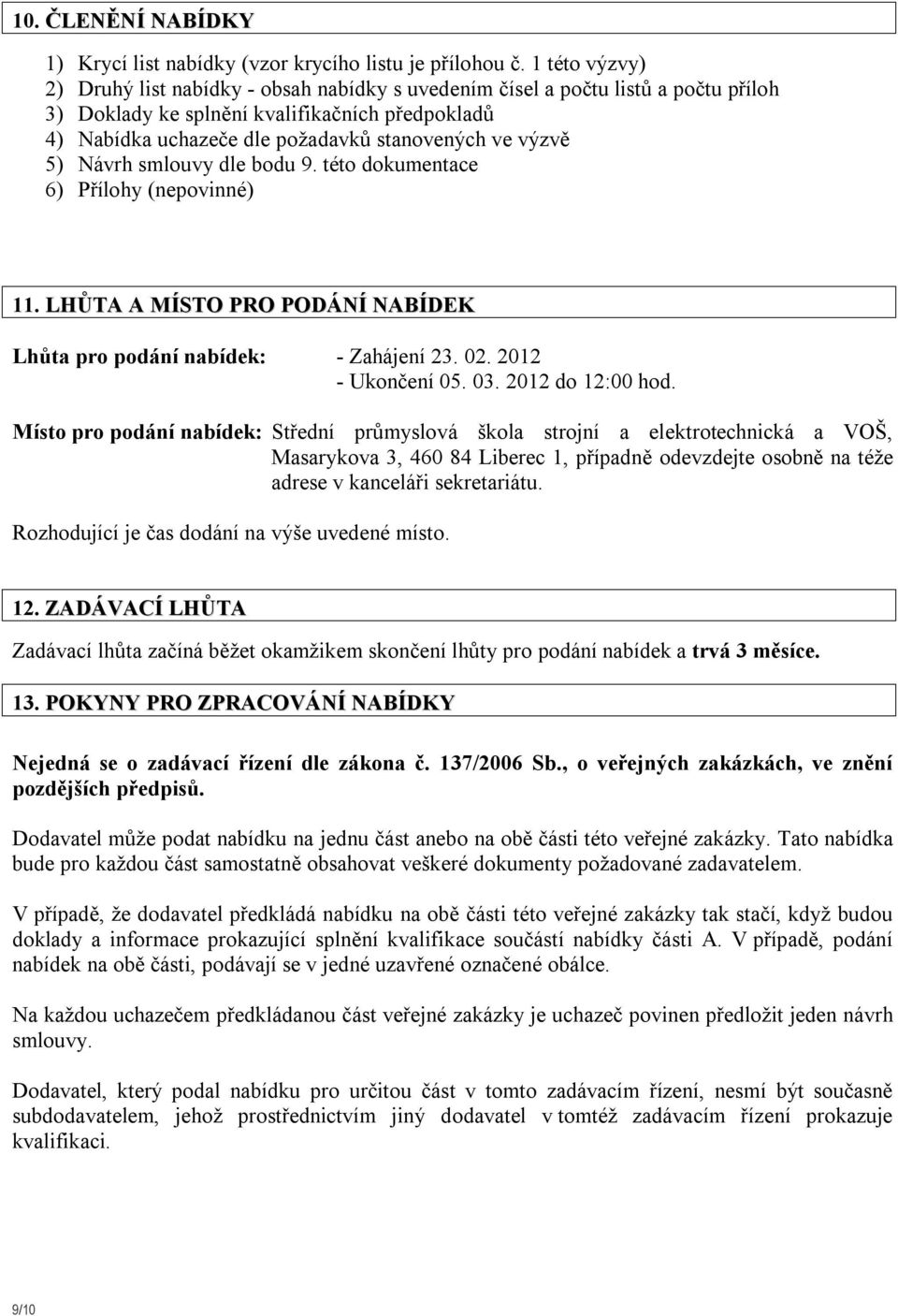 výzvě 5) Návrh smlouvy dle bodu 9. této dokumentace 6) Přílohy (nepovinné) 11. LHŮTA A MÍSTO PRO PODÁNÍ NABÍDEK Lhůta pro podání nabídek: - Zahájení 23. 02. 2012 - Ukončení 05. 03. 2012 do 12:00 hod.