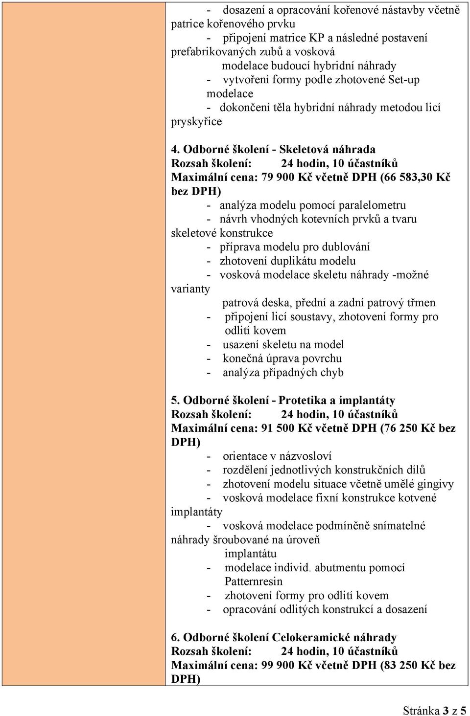 Odborné školení - Skeletová náhrada Maximální cena: 79 900 Kč včetně DPH (66 583,30 Kč bez - analýza modelu pomocí paralelometru - návrh vhodných kotevních prvků a tvaru skeletové konstrukce -