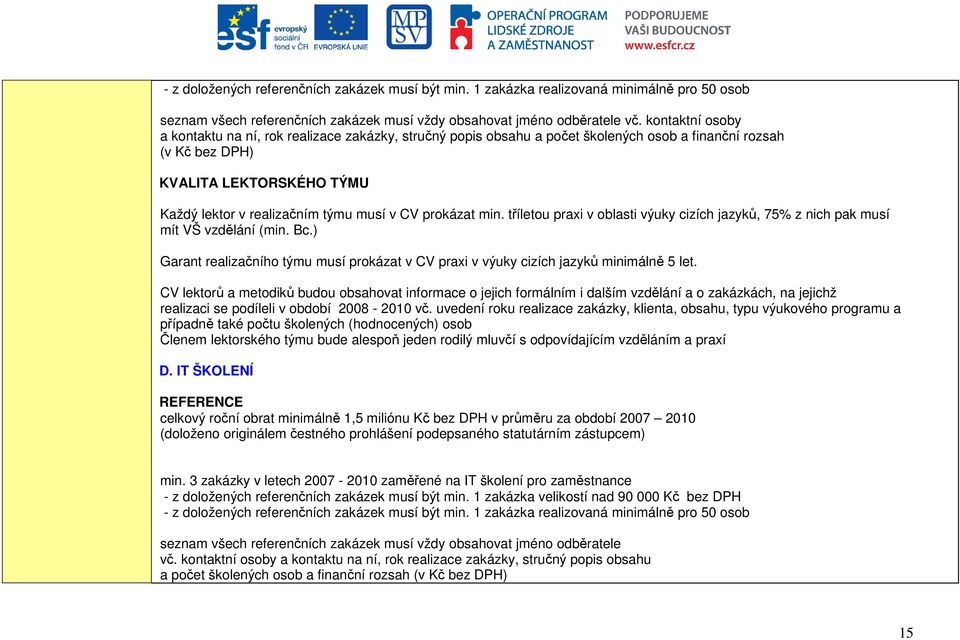 CV prokázat min. tříletou praxi v oblasti výuky cizích jazyků, 75% z nich pak musí mít VŠ vzdělání (min. Bc.) Garant realizačního týmu musí prokázat v CV praxi v výuky cizích jazyků minimálně 5 let.