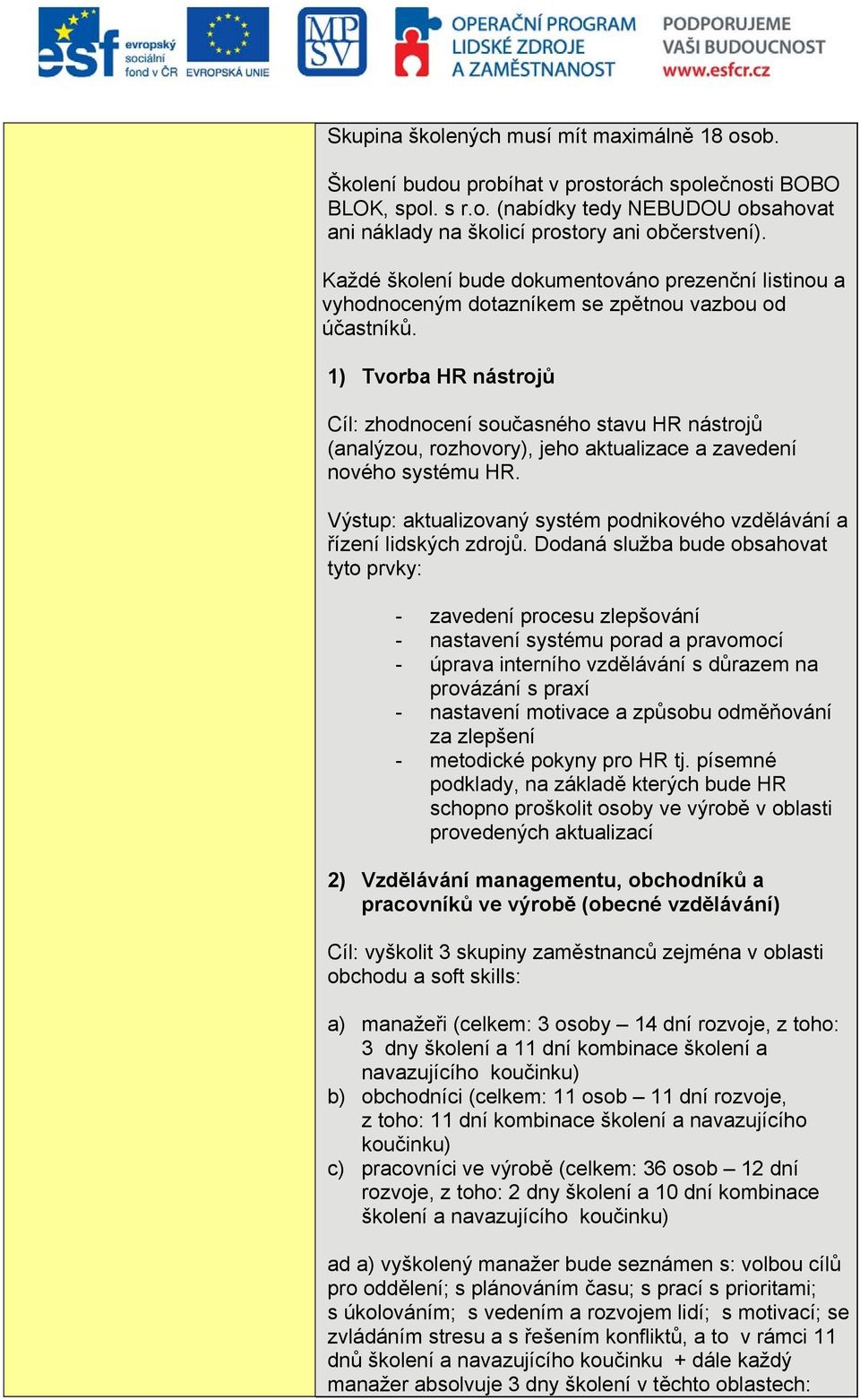 1) Tvorba HR nástrojů Cíl: zhodnocení současného stavu HR nástrojů (analýzou, rozhovory), jeho aktualizace a zavedení nového systému HR.