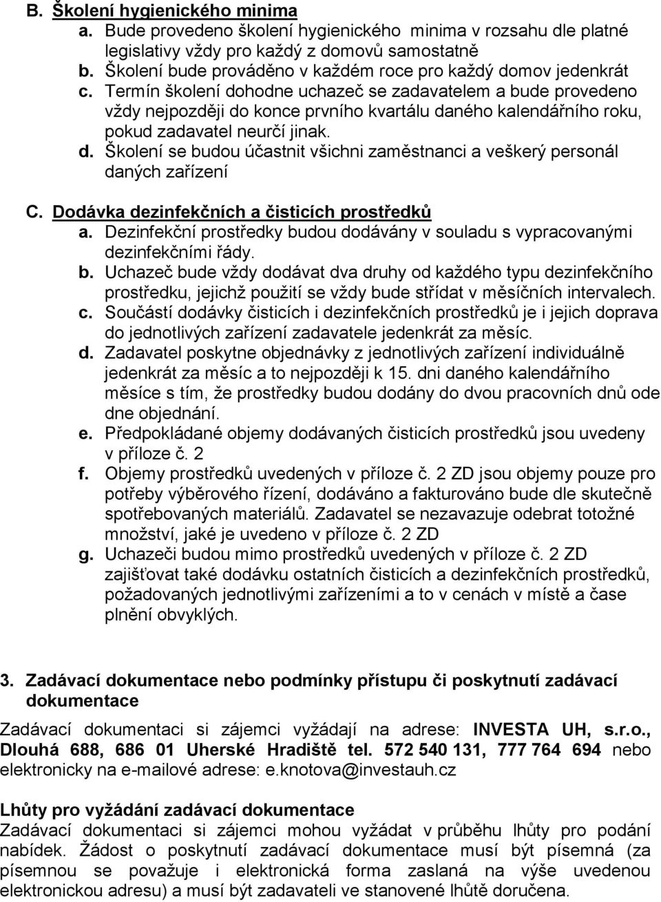 Termín školení dohodne uchazeč se zadavatelem a bude provedeno vždy nejpozději do konce prvního kvartálu daného kalendářního roku, pokud zadavatel neurčí jinak. d. Školení se budou účastnit všichni zaměstnanci a veškerý personál daných zařízení C.