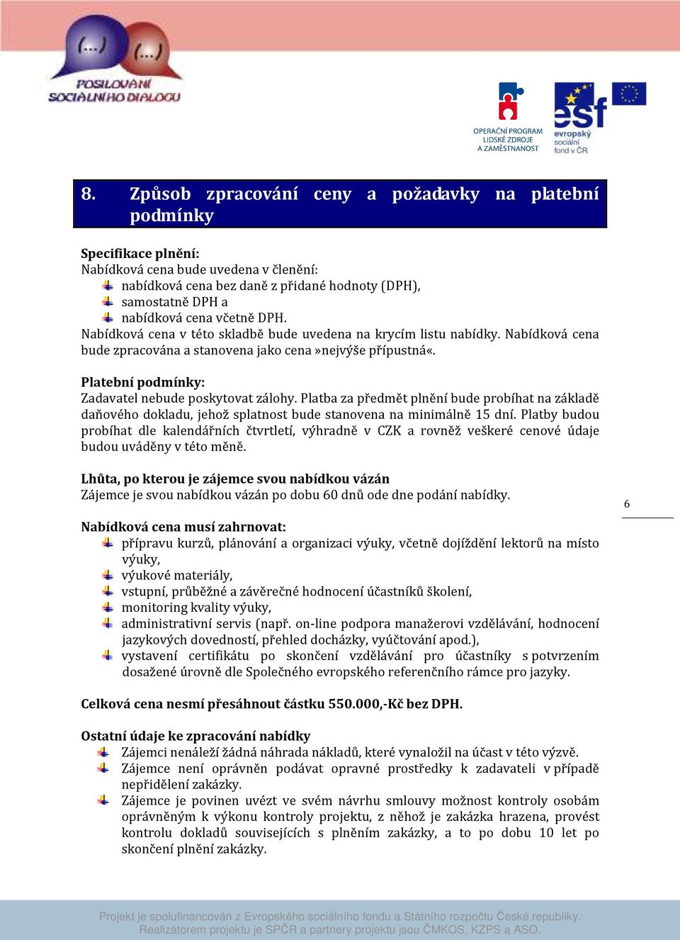 DPH. Nabídková cena v této skladbě bude uvedena na krycím listu nabídky. Nabídková cena bude zpracována a stanovena jako cena»nejvýše přípustná«. Platební podmínky: Zadavatel nebude poskytovat zálohy.