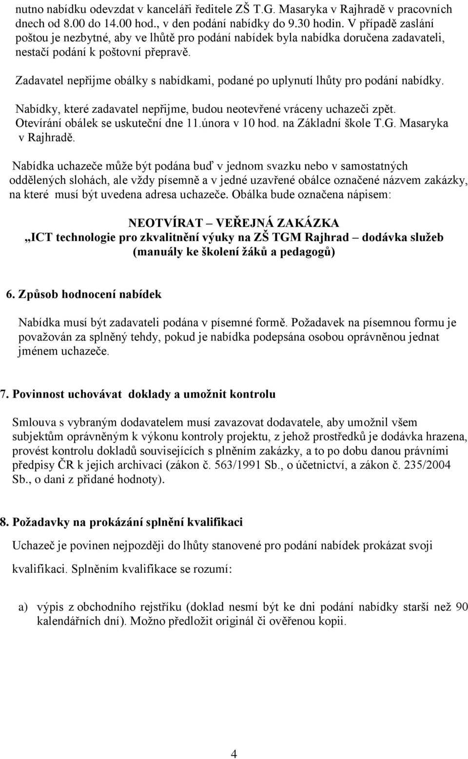 Zadavatel nepřijme obálky s nabídkami, podané po uplynutí lhůty pro podání nabídky. Nabídky, které zadavatel nepřijme, budou neotevřené vráceny uchazeči zpět. Otevírání obálek se uskuteční dne 11.