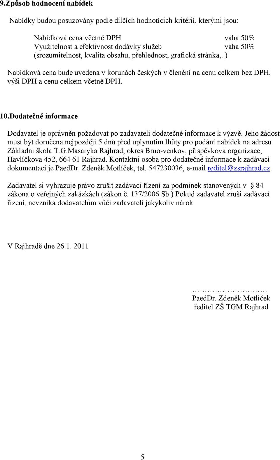 Dodatečné informace Dodavatel je oprávněn požadovat po zadavateli dodatečné informace k výzvě.