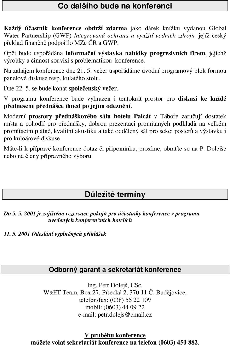 večer uspořádáme úvodní programový blok formou panelové diskuse resp. kulatého stolu. Dne 22. 5. se bude konat společenský večer.
