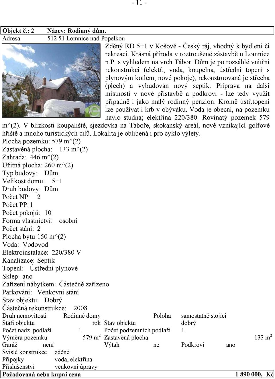 Příprava na další místnosti v nové přístavbě a podkroví - lze tedy využít případně i jako malý rodinný penzion. Kromě ústř.topení lze používat i krb v obýváku.