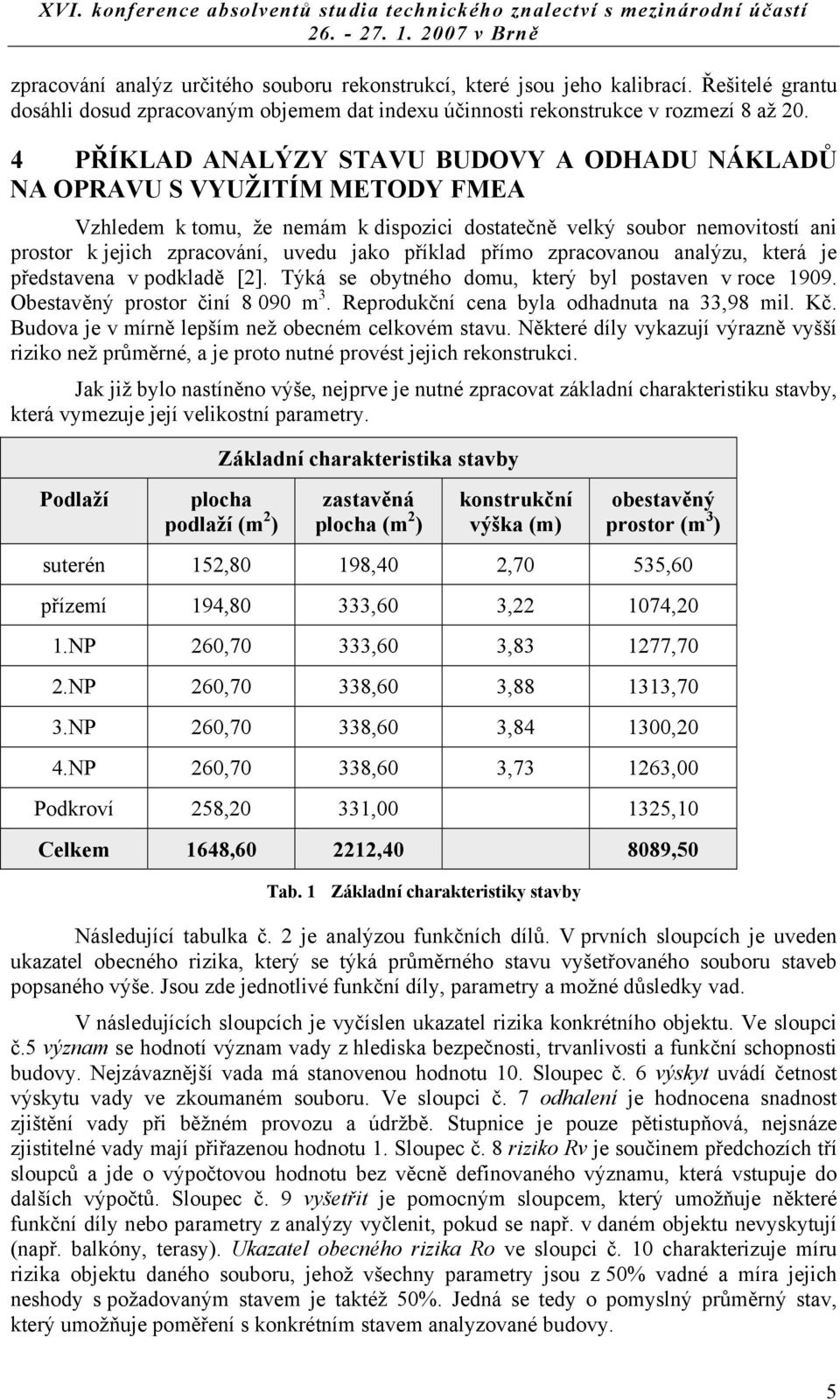 příklad přímo zpracovanou analýzu, která je představena v podkladě [2]. Týká se obytného domu, který byl postaven v roce 1909. Obestavěný prostor činí 8 090 m 3.