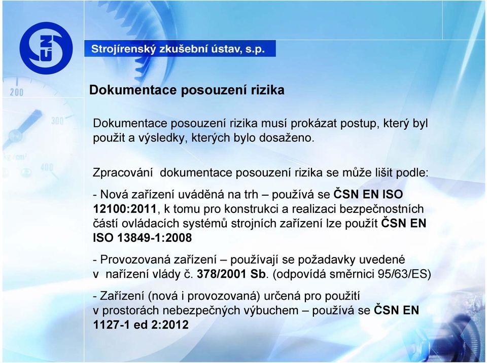 realizaci bezpečnostních částí ovládacích systémů strojních zařízení lze použít ČSN EN ISO 13849-1:2008 - Provozovaná zařízení používají se požadavky