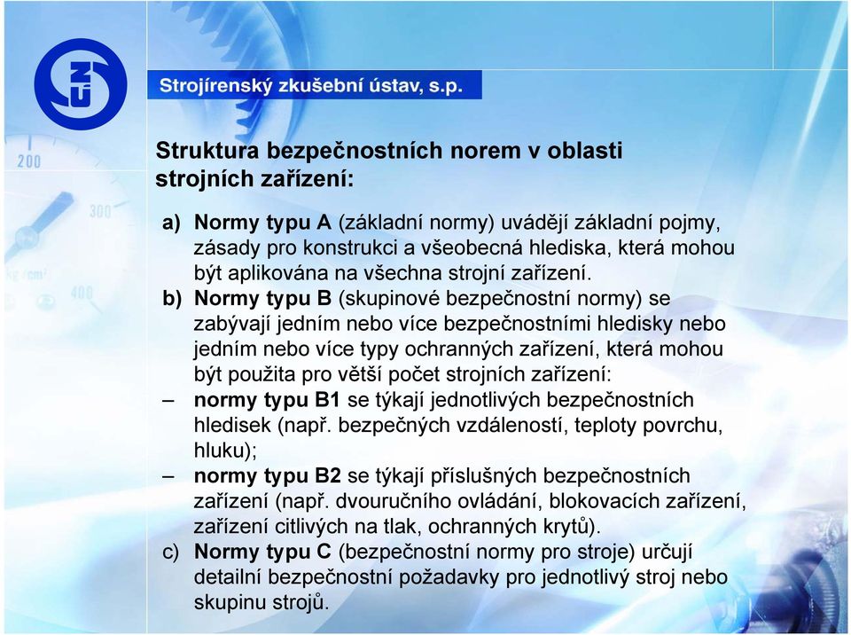 b) Normy typu B (skupinové bezpečnostní normy) se zabývají jedním nebo více bezpečnostními hledisky nebo jedním nebo více typy ochranných zařízení, která mohou být použita pro větší počet strojních