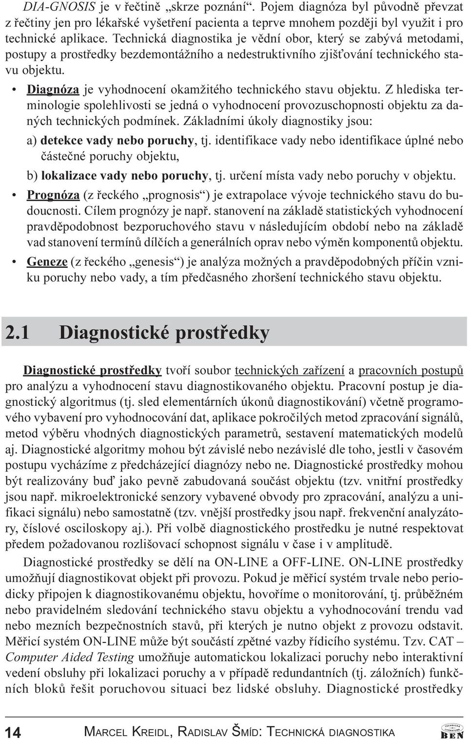 Diagnóza je vyhodnocení okamžitého technického stavu objektu. Z hlediska terminologie spolehlivosti se jedná o vyhodnocení provozuschopnosti objektu za daných technických podmínek.