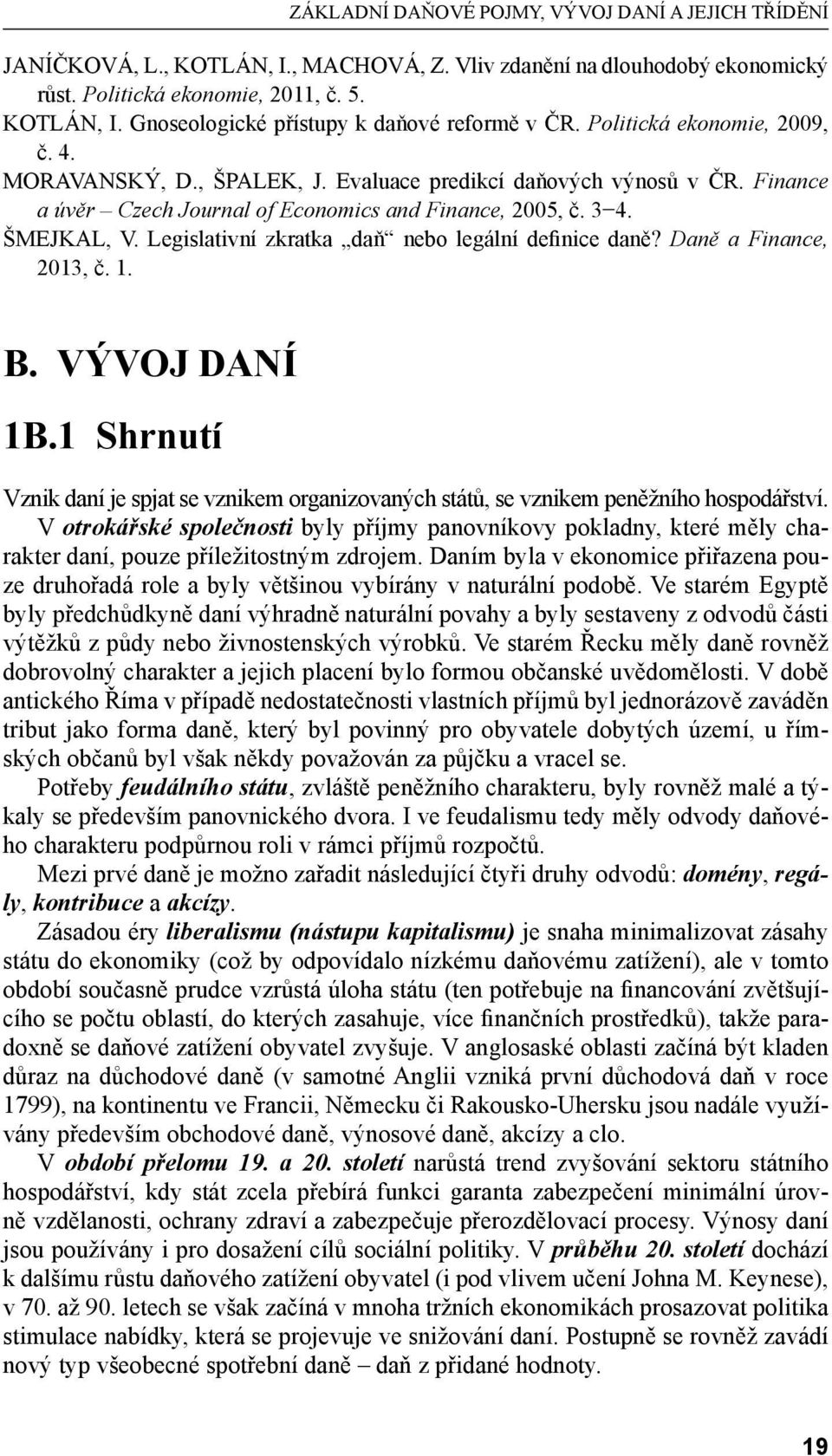Legislativní zkratka daň nebo legální definice daně? Daně a Finance, 2013, č. 1. B. VÝVOJ DANÍ 1B.1 Shrnutí Vznik daní je spjat se vznikem organizovaných států, se vznikem peněžního hospodářství.