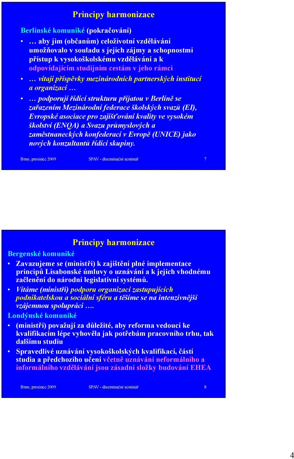 Evropské asociace pro zajišťování íkvality ve vysokém školství (ENQA) a Svazu průmyslových a zaměstnaneckých konfederací v Evropě (UNICE) jako nových konzultantů řídící skupiny.