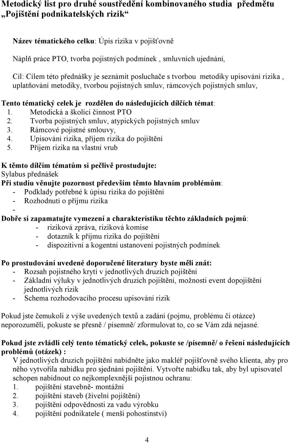 Tvorba pojistných smluv, atypických pojistných smluv 3. Rámcové pojistné smlouvy, 4. Upisování rizika, příjem rizika do pojištění 5.