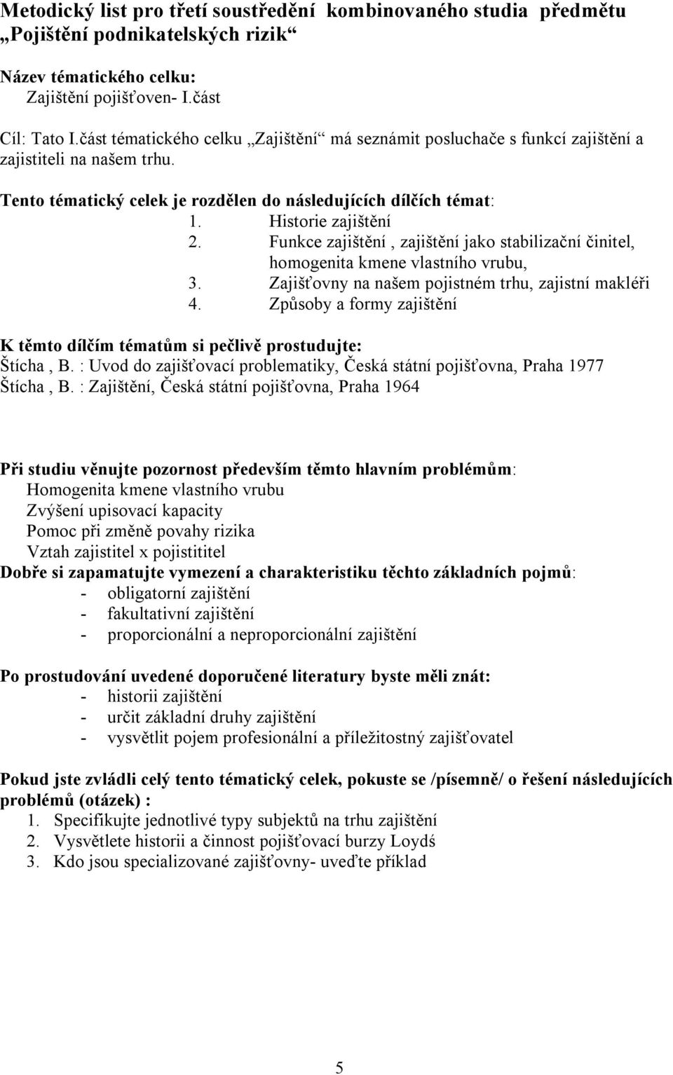 Funkce zajištění, zajištění jako stabilizační činitel, homogenita kmene vlastního vrubu, 3. Zajišťovny na našem pojistném trhu, zajistní makléři 4. Způsoby a formy zajištění Štícha, B.