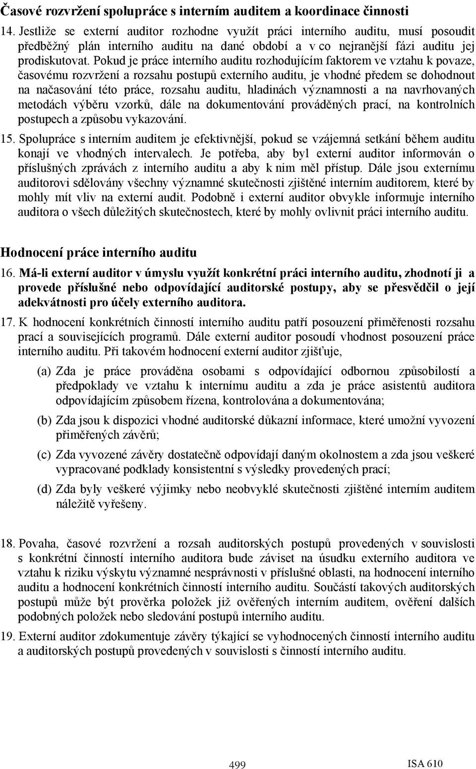 Pokud je práce interního auditu rozhodujícím faktorem ve vztahu k povaze, časovému rozvržení a rozsahu postupů externího auditu, je vhodné předem se dohodnout na načasování této práce, rozsahu