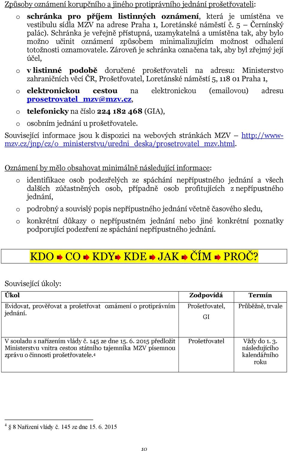 Zároveň je schránka označena tak, aby byl zřejmý její účel, o v listinné podobě doručené prošetřovateli na adresu: Ministerstvo zahraničních věcí ČR, Prošetřovatel, Loretánské náměstí 5, 118 01 Praha