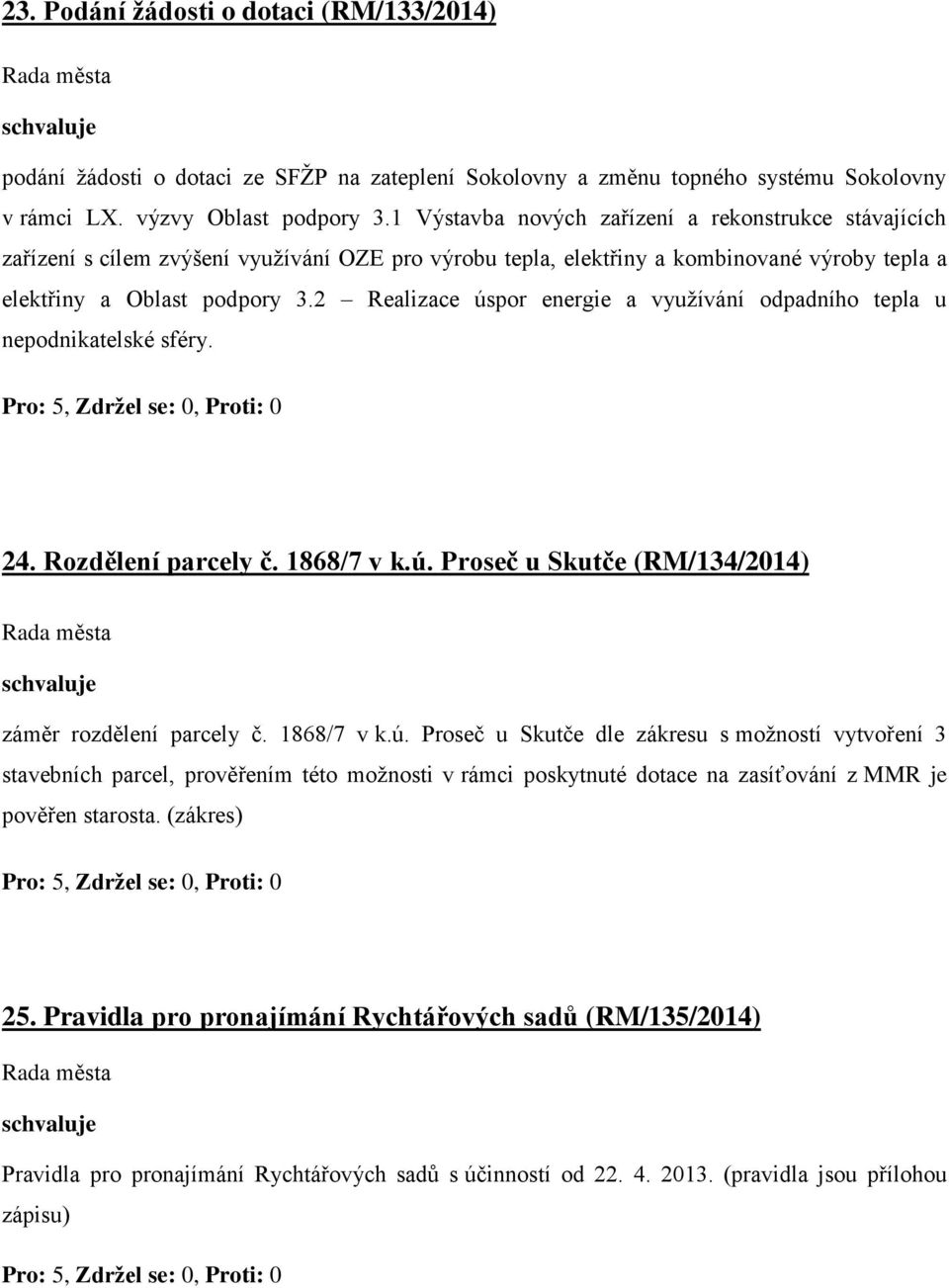 2 Realizace úspor energie a využívání odpadního tepla u nepodnikatelské sféry. 24. Rozdělení parcely č. 1868/7 v k.ú. Proseč u Skutče (RM/134/2014) záměr rozdělení parcely č. 1868/7 v k.ú. Proseč u Skutče dle zákresu s možností vytvoření 3 stavebních parcel, prověřením této možnosti v rámci poskytnuté dotace na zasíťování z MMR je pověřen starosta.